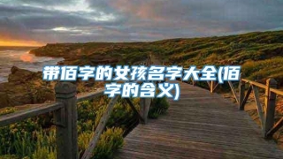 带佰字的女孩名字大全(佰字的含义)