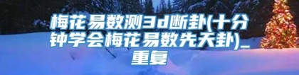 梅花易数测3d断卦(十分钟学会梅花易数先天卦)_重复