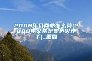 2008年几两命怎么算(2008年父亲是奥运火炬手)_重复