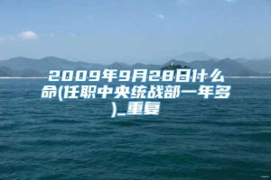 2009年9月28日什么命(任职中央统战部一年多)_重复