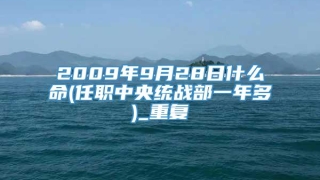 2009年9月28日什么命(任职中央统战部一年多)_重复