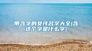 带含字的女孩名字大全(含这个字是什么字)