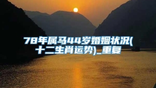 78年属马44岁婚姻状况(十二生肖运势)_重复