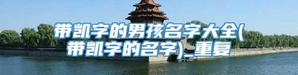 带凯字的男孩名字大全(带凯字的名字)_重复