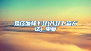 易经怎样卜卦(八卦卜筮方法)_重复