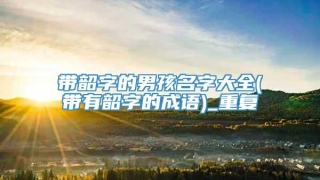 带韶字的男孩名字大全(带有韶字的成语)_重复