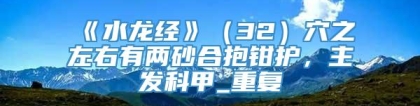 《水龙经》（32）穴之左右有两砂合抱钳护，主发科甲_重复