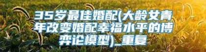 35岁最佳婚配(大龄女青年改变婚配幸福水平的博弈论模型)_重复