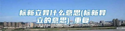 标新立异什么意思(标新异立的意思)_重复