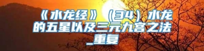 《水龙经》（34）水龙的五星以及三元九宫之法_重复