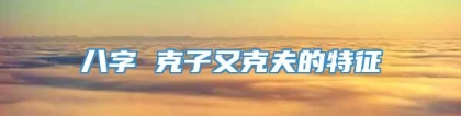 八字 克子又克夫的特征