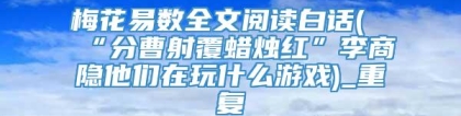 梅花易数全文阅读白话(“分曹射覆蜡烛红”李商隐他们在玩什么游戏)_重复