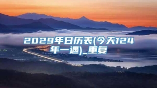 2029年日历表(今天124年一遇)_重复