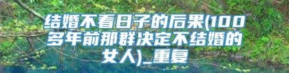 结婚不看日子的后果(100多年前那群决定不结婚的女人)_重复