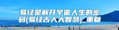 易经是解开宇宙人生的密码(易经古人大智慧)_重复