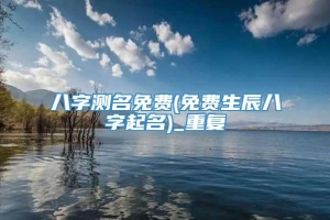 八字测名免费(免费生辰八字起名)_重复