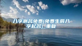 八字测名免费(免费生辰八字起名)_重复