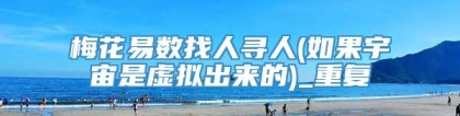 梅花易数找人寻人(如果宇宙是虚拟出来的)_重复