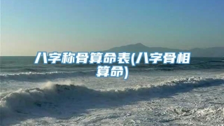 八字称骨算命表(八字骨相算命)