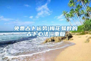 免费占卜运势(梅花易数的占卜心法)_重复