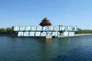 面部哪些痣必须点掉(脸上的痣需要点了吗)_重复