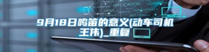 9月18日鸣笛的意义(动车司机王伟)_重复