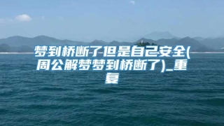 梦到桥断了但是自己安全(周公解梦梦到桥断了)_重复