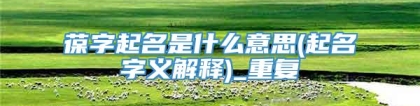 葆字起名是什么意思(起名字义解释)_重复