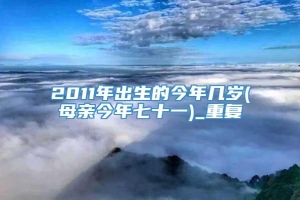 2011年出生的今年几岁(母亲今年七十一)_重复