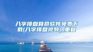 八字排盘算命软件免费下载(八字排盘视频)_重复