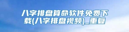 八字排盘算命软件免费下载(八字排盘视频)_重复