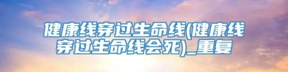 健康线穿过生命线(健康线穿过生命线会死)_重复