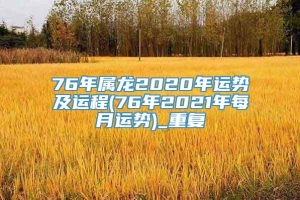 76年属龙2020年运势及运程(76年2021年每月运势)_重复