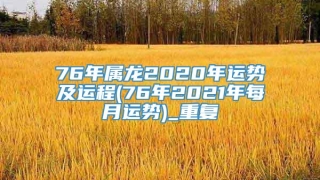 76年属龙2020年运势及运程(76年2021年每月运势)_重复
