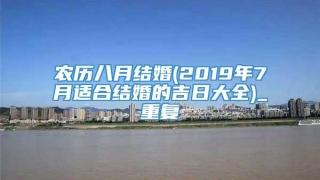 农历八月结婚(2019年7月适合结婚的吉日大全)_重复