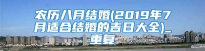 农历八月结婚(2019年7月适合结婚的吉日大全)_重复