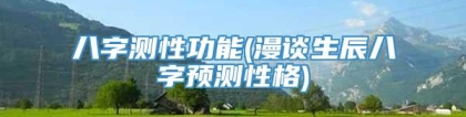 八字测性功能(漫谈生辰八字预测性格)