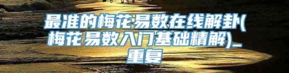 最准的梅花易数在线解卦(梅花易数入门基础精解)_重复