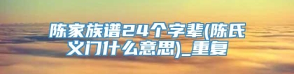 陈家族谱24个字辈(陈氏义门什么意思)_重复