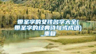 带圣字的女孩名字大全(带圣字的经典诗句或成语)_重复