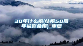 30年什么婚(结婚50周年被称金婚)_重复