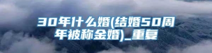 30年什么婚(结婚50周年被称金婚)_重复