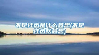 不足挂齿是什么意思(不足挂齿啥意思)