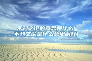 不刊之论的意思是什么(不刊之论是什么意思解释)