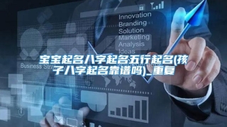 宝宝起名八字起名五行起名(孩子八字起名靠谱吗)_重复