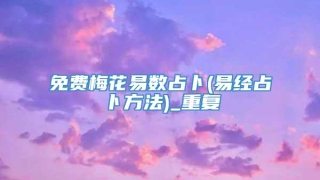 免费梅花易数占卜(易经占卜方法)_重复