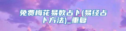 免费梅花易数占卜(易经占卜方法)_重复