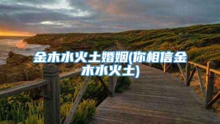 金木水火土婚姻(你相信金木水火土)
