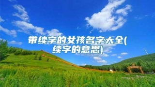 带续字的女孩名字大全(续字的意思)