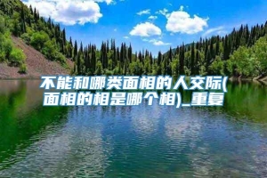 不能和哪类面相的人交际(面相的相是哪个相)_重复